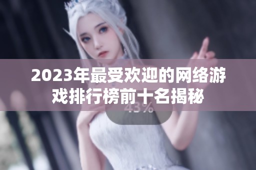 2023年最受歡迎的網(wǎng)絡(luò)游戲排行榜前十名揭秘
