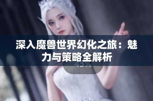 深入魔獸世界幻化之旅：魅力與策略全解析