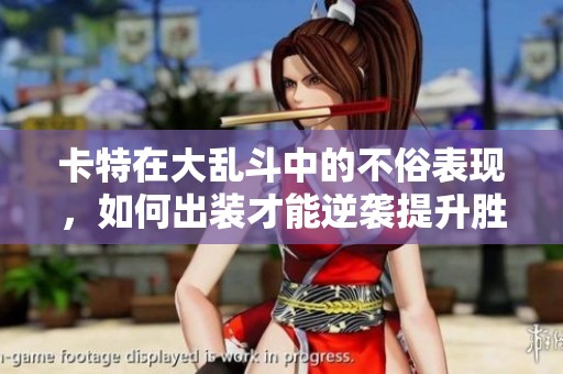 卡特在大亂斗中的不俗表現(xiàn)，如何出裝才能逆襲提升勝率