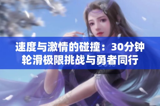 速度與激情的碰撞：30分鐘輪滑極限挑戰(zhàn)與勇者同行
