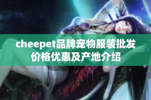 cheepet品牌寵物服裝批發(fā)價(jià)格優(yōu)惠及產(chǎn)地介紹