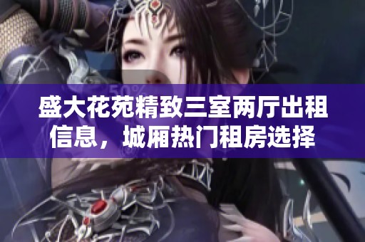 盛大花苑精致三室兩廳出租信息，城廂熱門租房選擇
