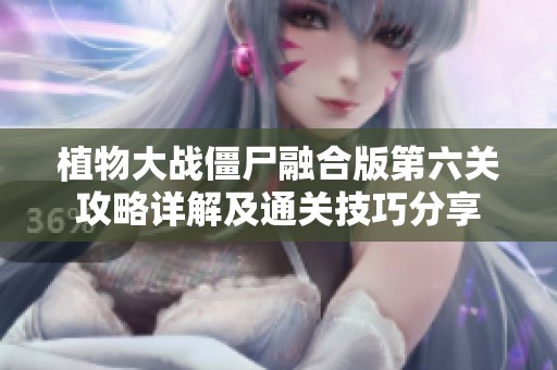 植物大戰(zhàn)僵尸融合版第六關(guān)攻略詳解及通關(guān)技巧分享