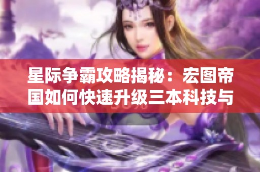 星際爭霸攻略揭秘：宏圖帝國如何快速升級(jí)三本科技與蟲洞戰(zhàn)術(shù)