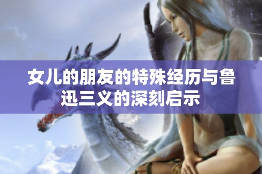 女兒的朋友的特殊經(jīng)歷與魯迅三義的深刻啟示