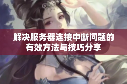 解決服務(wù)器連接中斷問題的有效方法與技巧分享