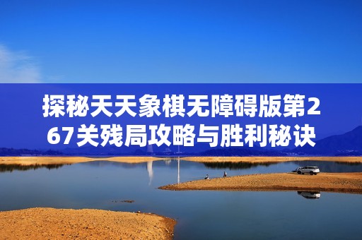 探秘天天象棋無障礙版第267關殘局攻略與勝利秘訣