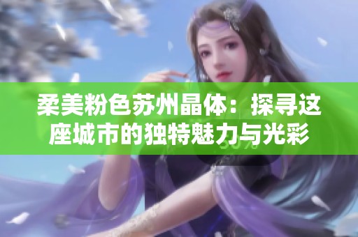 柔美粉色蘇州晶體：探尋這座城市的獨特魅力與光彩