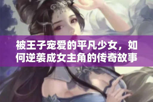 被王子寵愛的平凡少女，如何逆襲成女主角的傳奇故事