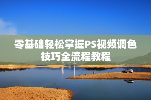 零基礎(chǔ)輕松掌握PS視頻調(diào)色技巧全流程教程