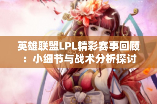 英雄聯(lián)盟LPL精彩賽事回顧：小細(xì)節(jié)與戰(zhàn)術(shù)分析探討