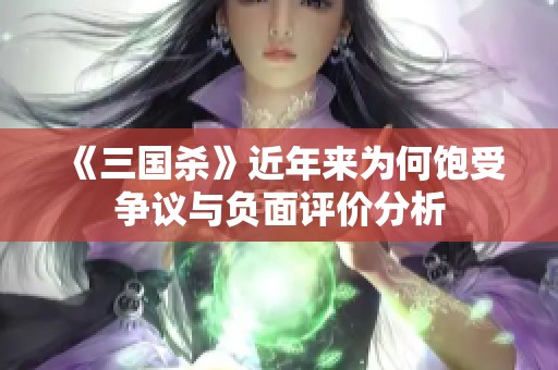 《三國(guó)殺》近年來(lái)為何飽受爭(zhēng)議與負(fù)面評(píng)價(jià)分析
