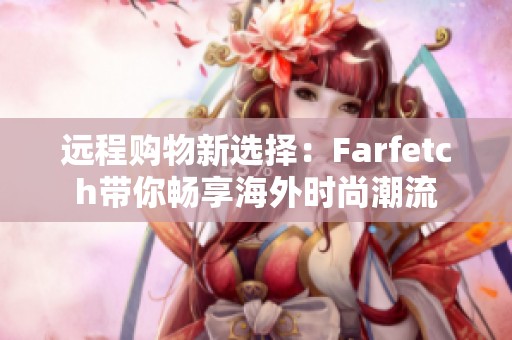 遠(yuǎn)程購(gòu)物新選擇：Farfetch帶你暢享海外時(shí)尚潮流