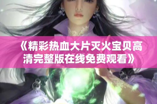 《精彩熱血大片滅火寶貝高清完整版在線免費(fèi)觀看》