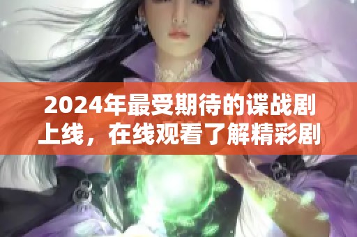 2024年最受期待的諜戰(zhàn)劇上線，在線觀看了解精彩劇情