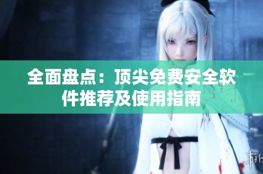全面盤點：頂尖免費安全軟件推薦及使用指南