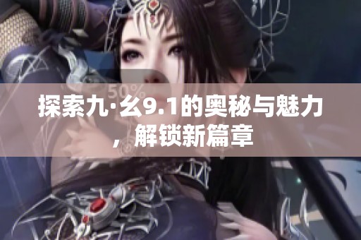 探索九·幺9.1的奧秘與魅力，解鎖新篇章