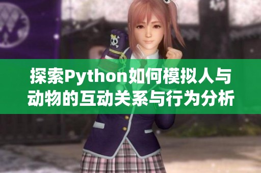 探索Python如何模擬人與動物的互動關(guān)系與行為分析