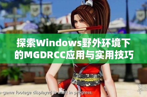 探索Windows野外環(huán)境下的MGDRCC應(yīng)用與實(shí)用技巧