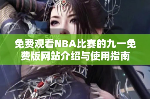 免費(fèi)觀看NBA比賽的九一免費(fèi)版網(wǎng)站介紹與使用指南