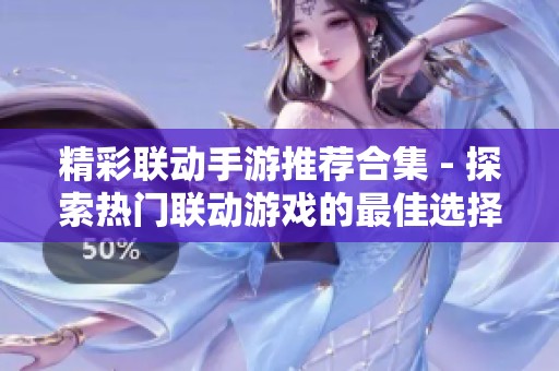 精彩聯(lián)動(dòng)手游推薦合集 - 探索熱門(mén)聯(lián)動(dòng)游戲的最佳選擇 精彩聯(lián)動(dòng)手游推薦合集 - 探索熱門(mén)聯(lián)動(dòng)游戲的最佳選擇