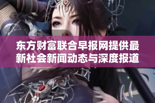 東方財(cái)富聯(lián)合早報(bào)網(wǎng)提供最新社會(huì)新聞動(dòng)態(tài)與深度報(bào)道 東方財(cái)富聯(lián)合早報(bào)網(wǎng)提供最新社會(huì)新聞動(dòng)態(tài)與深度報(bào)道