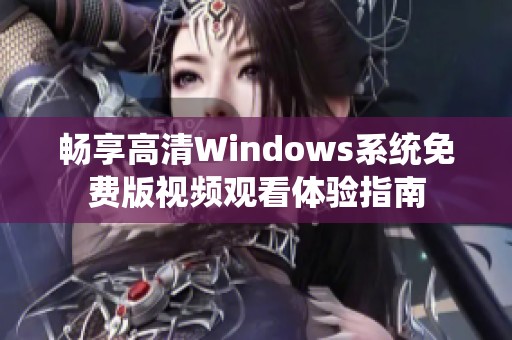 暢享高清Windows系統(tǒng)免費版視頻觀看體驗指南