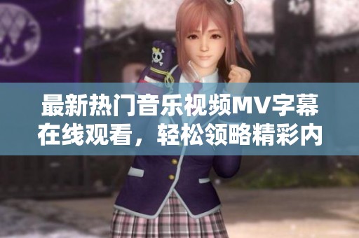 最新熱門音樂視頻MV字幕在線觀看，輕松領(lǐng)略精彩內(nèi)容