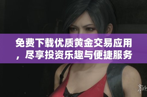 免費(fèi)下載優(yōu)質(zhì)黃金交易應(yīng)用，盡享投資樂(lè)趣與便捷服務(wù)