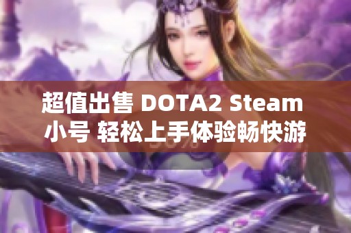 超值出售 DOTA2 Steam 小號(hào) 輕松上手體驗(yàn)暢快游戲 超值出售 DOTA2 Steam 小號(hào) 輕松上手體驗(yàn)暢快游戲