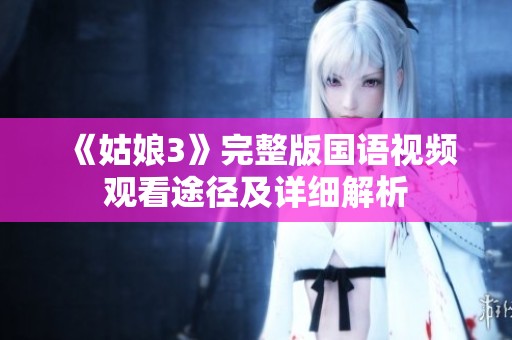 《姑娘3》完整版國語視頻觀看途徑及詳細解析