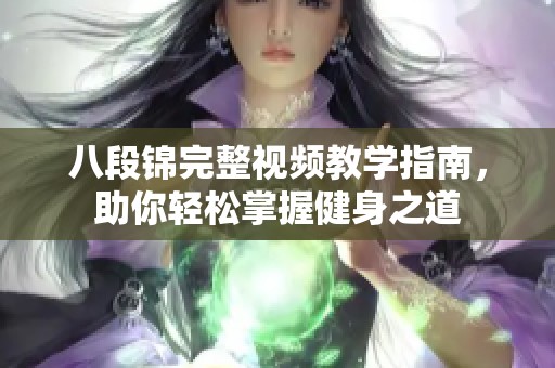 八段錦完整視頻教學(xué)指南，助你輕松掌握健身之道