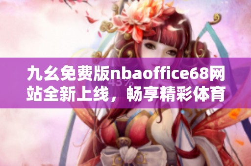 九幺免費版nbaoffice68網(wǎng)站全新上線，暢享精彩體育內(nèi)容