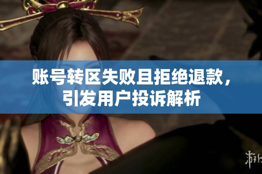 賬號(hào)轉(zhuǎn)區(qū)失敗且拒絕退款,引發(fā)用戶投訴解析 賬號(hào)轉(zhuǎn)區(qū)失敗且拒絕退款,引發(fā)用戶投訴解析