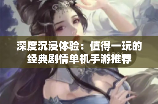 深度沉浸體驗：值得一玩的經(jīng)典劇情單機(jī)手游推薦