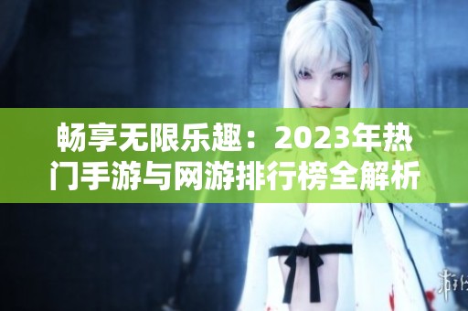 暢享無(wú)限樂(lè)趣：2023年熱門(mén)手游與網(wǎng)游排行榜全解析
