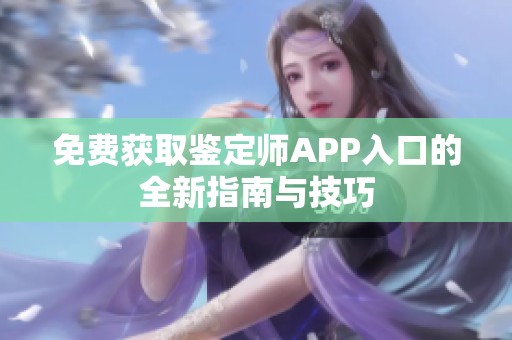 免費(fèi)獲取鑒定師APP入口的全新指南與技巧