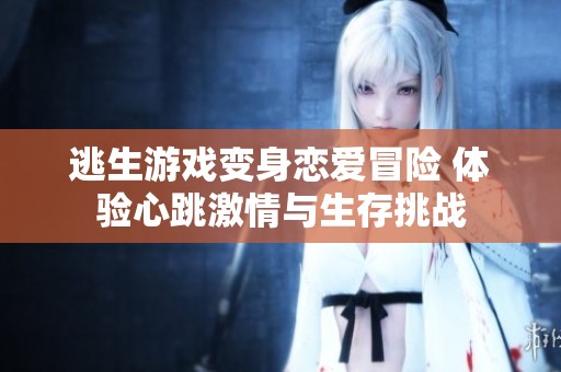 逃生游戲變身戀愛冒險 體驗心跳激情與生存挑戰(zhàn)