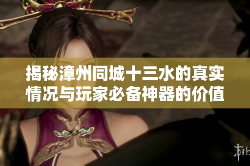 揭秘漳州同城十三水的真實(shí)情況與玩家必備神器的價值分析
