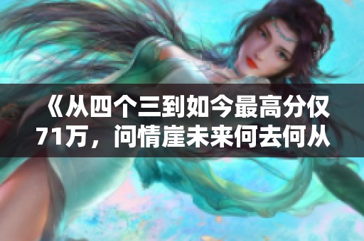 《從四個(gè)三到如今最高分僅71萬，問情崖未來何去何從》