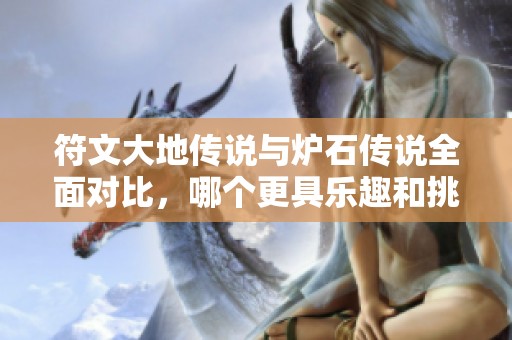 符文大地傳說與爐石傳說全面對(duì)比，哪個(gè)更具樂趣和挑戰(zhàn)性