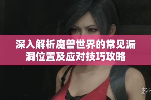 深入解析魔獸世界的常見漏洞位置及應(yīng)對(duì)技巧攻略