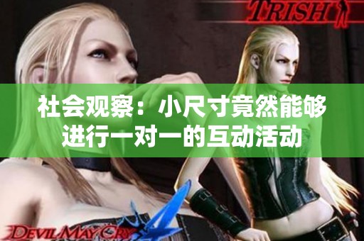 社會(huì)觀察:小尺寸竟然能夠進(jìn)行一對(duì)一的互動(dòng)活動(dòng) 社會(huì)觀察:小尺寸竟然能夠進(jìn)行一對(duì)一的互動(dòng)活動(dòng)