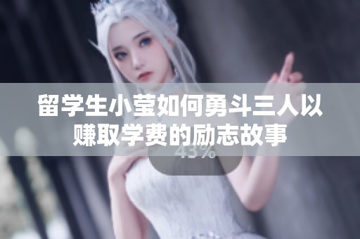留學(xué)生小瑩如何勇斗三人以賺取學(xué)費(fèi)的勵(lì)志故事 留學(xué)生小瑩如何勇斗三人以賺取學(xué)費(fèi)的勵(lì)志故事