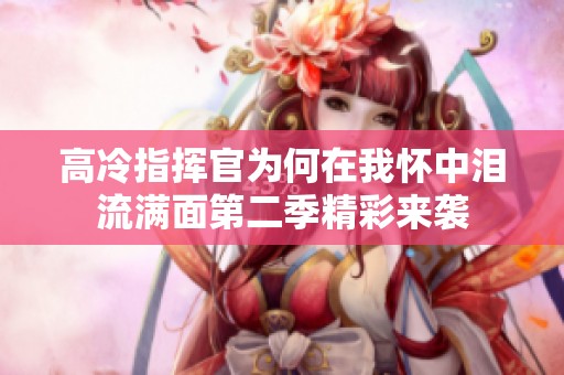 高冷指揮官為何在我懷中淚流滿面第二季精彩來襲