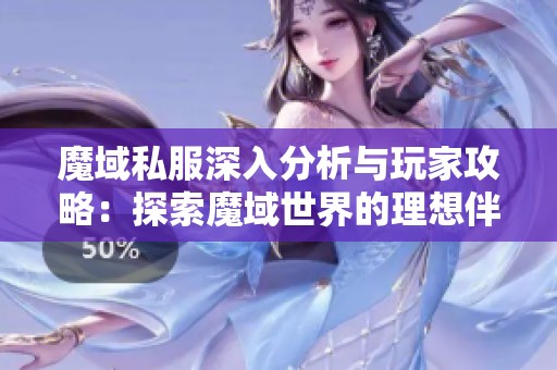 魔域私服深入分析與玩家攻略：探索魔域世界的理想伴侶