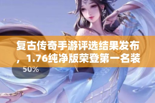 復(fù)古傳奇手游評(píng)選結(jié)果發(fā)布，1.76純凈版榮登第一名裝備實(shí)力超群