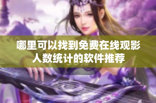 哪里可以找到免費(fèi)在線觀影人數(shù)統(tǒng)計的軟件推薦