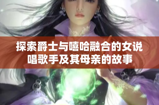 探索爵士與嘻哈融合的女說唱歌手及其母親的故事