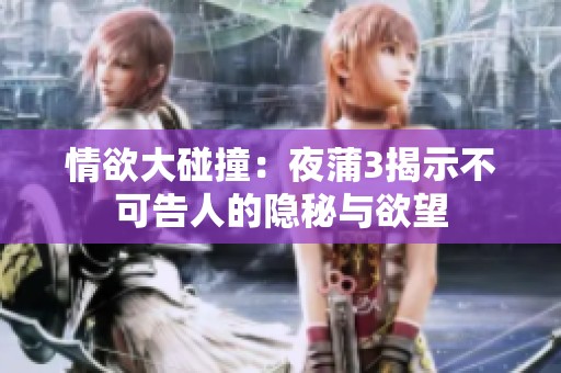 情欲大碰撞：夜蒲3揭示不可告人的隱秘與欲望